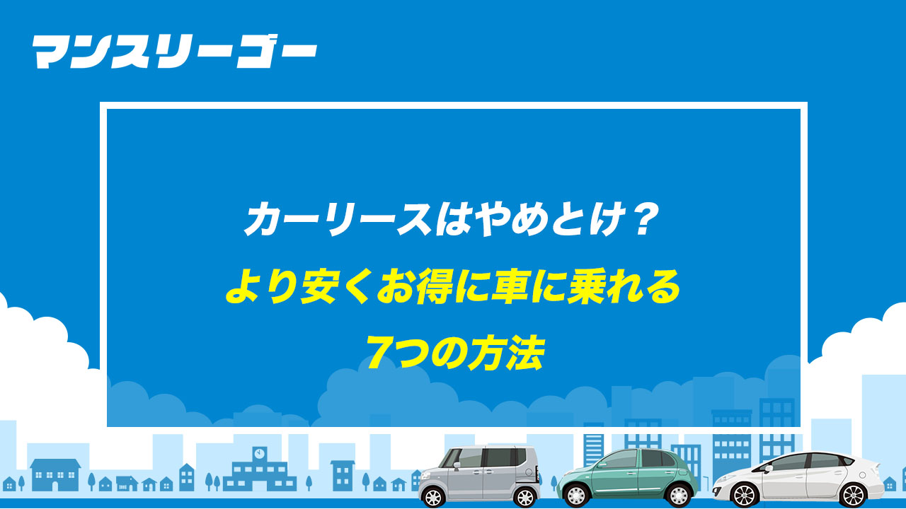 カーリースはやめとけ？ より安くお得に車に乗れる7つの方法