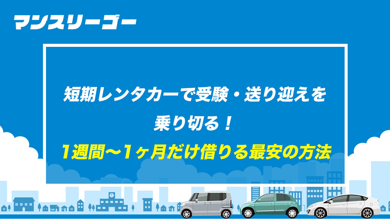 短期レンタカーで受験・送り迎えを乗り切る! 1週間〜1ヶ月だけ借りる最安の方法