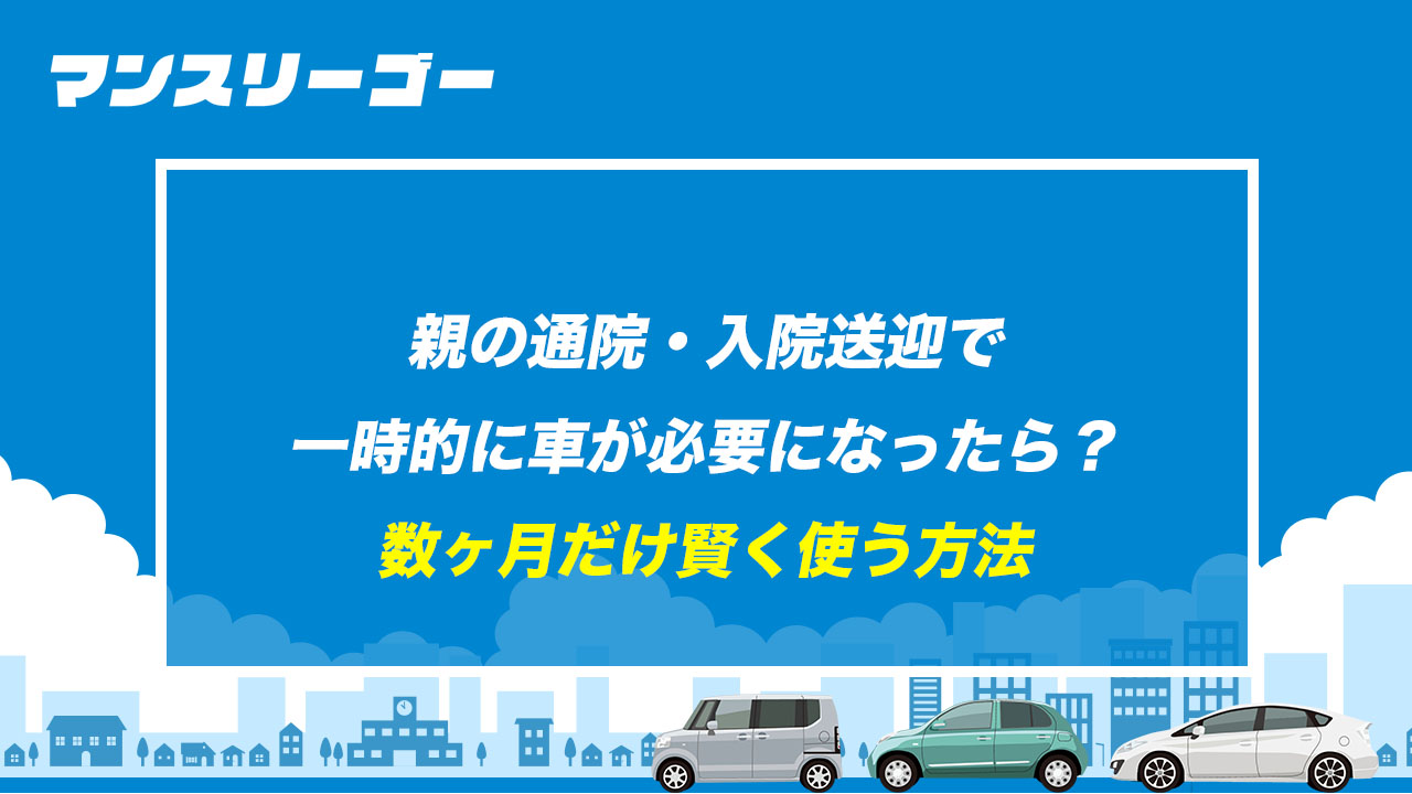 親の通院・入院送迎で一時的に車が必要になったら？ 数ヶ月だけ賢く使う方法