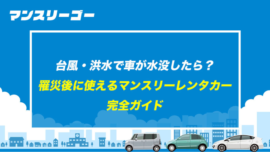 台風・洪水で車が水没したら？ 罹災後に使えるマンスリーレンタカー完全ガイド