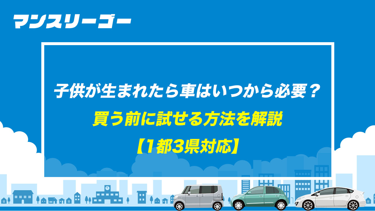 子供が生まれたら車はいつから必要？ 買う前に試せる方法を解説【1都3県対応】