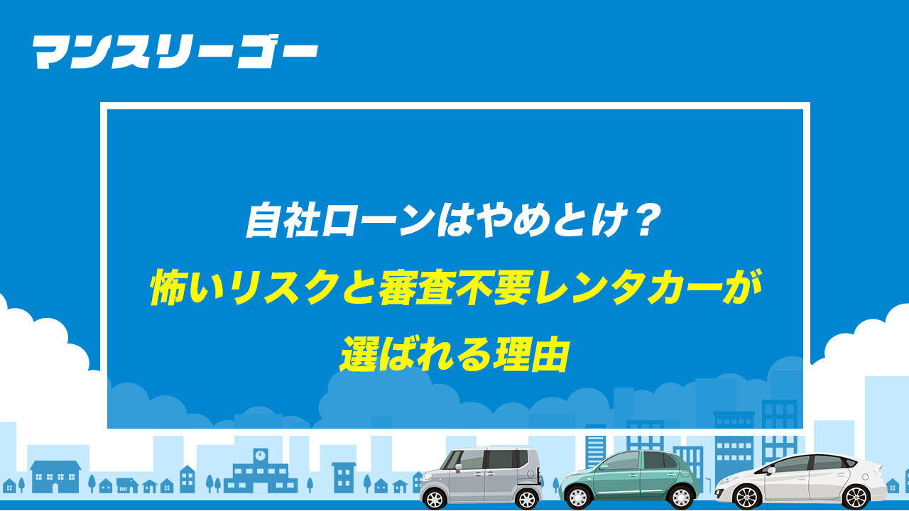 自社ローンはやめとけ？ 怖いリスクと審査不要レンタカーが選ばれる理由