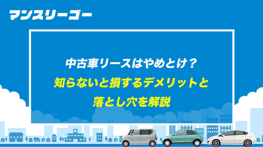 中古車リースはやめとけ？ 知らないと損するデメリットと落とし穴を解説