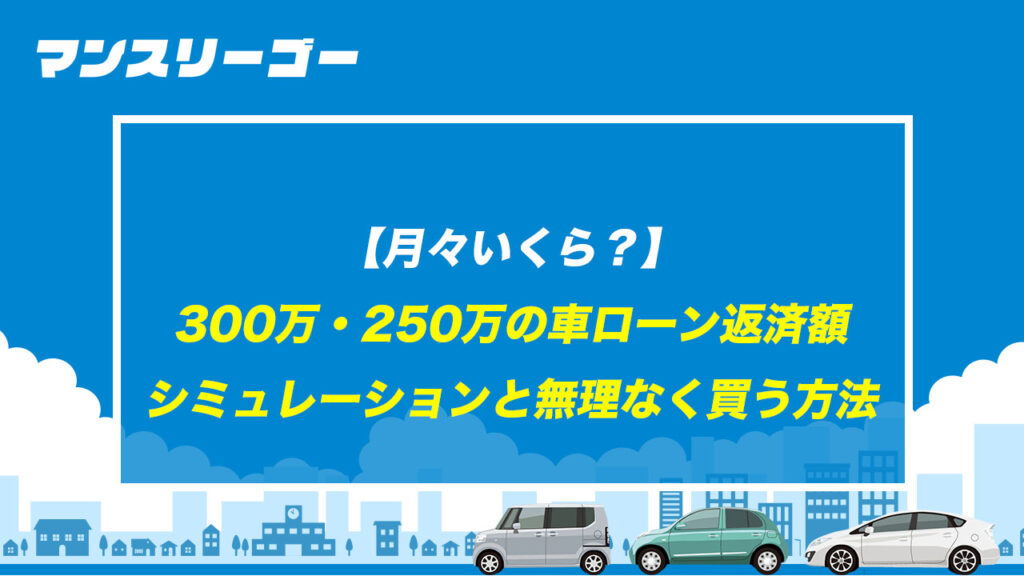 【月々いくら？】300万・250万の車ローン返済額シミュレーションと無理なく買う方法
