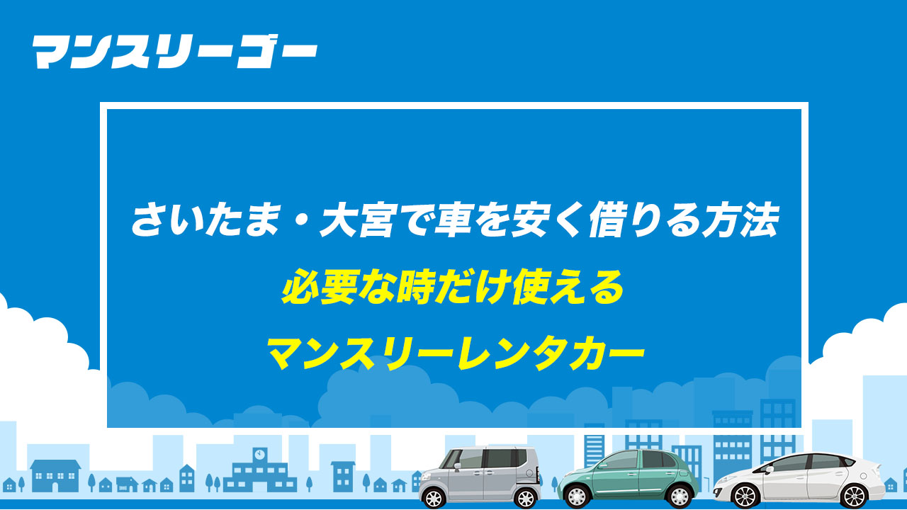 さいたま・大宮で車を安く借りる方法 必要な時だけ使えるマンスリーレンタカー