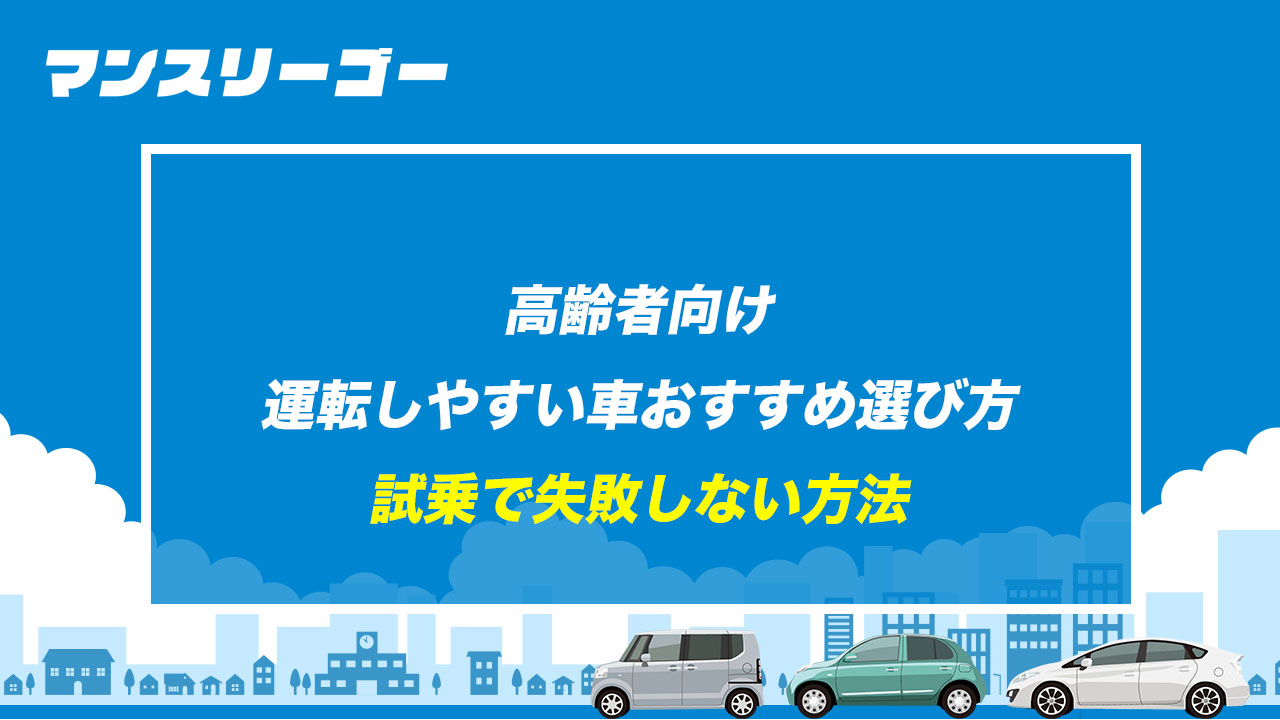 高齢者向け運転しやすい車おすすめ選び方 試乗で失敗しない方法