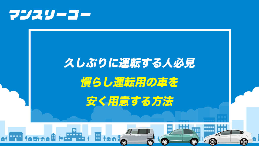 久しぶりに運転する人必見 慣らし運転用の車を安く用意する方法