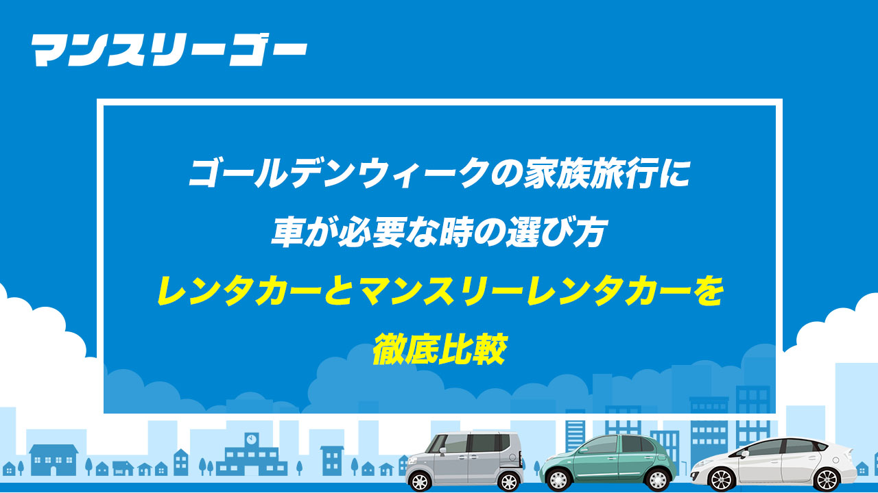 ゴールデンウィークの家族旅行に車が必要な時の選び方 レンタカーとマンスリーレンタカーを徹底比較