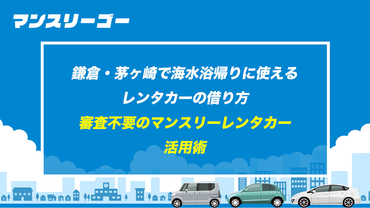 鎌倉・茅ヶ崎で海水浴帰りに使えるレンタカーの借り方 審査不要のマンスリーレンタカー 活用術