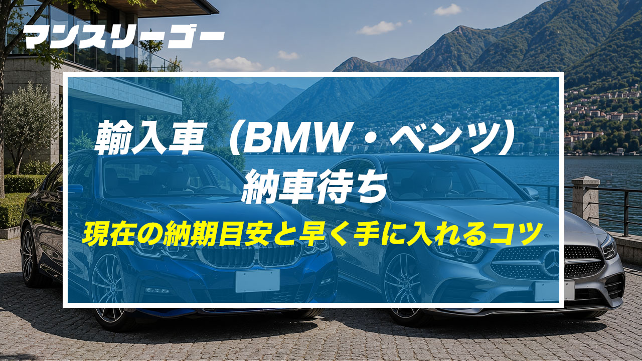 輸入車（BMW・ベンツ）納車待ち 現在の納期目安と早く手に入れるコツ