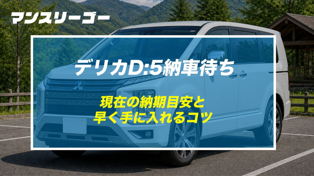 デリカD:5納車待ち 現在の納期目安と早く手に入れるコツ