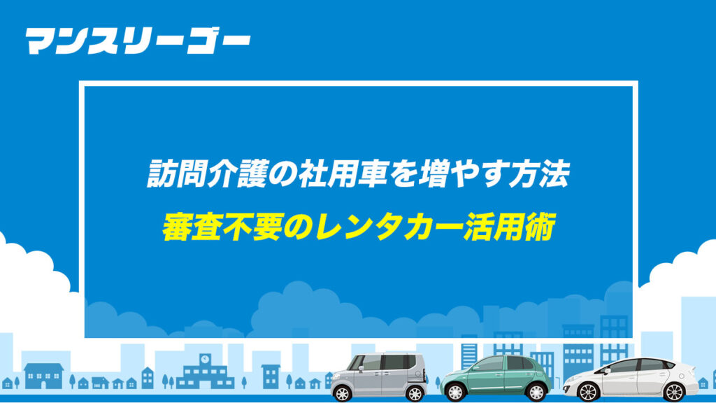 訪問介護の社用車を増やす方法 審査不要のレンタカー活用術