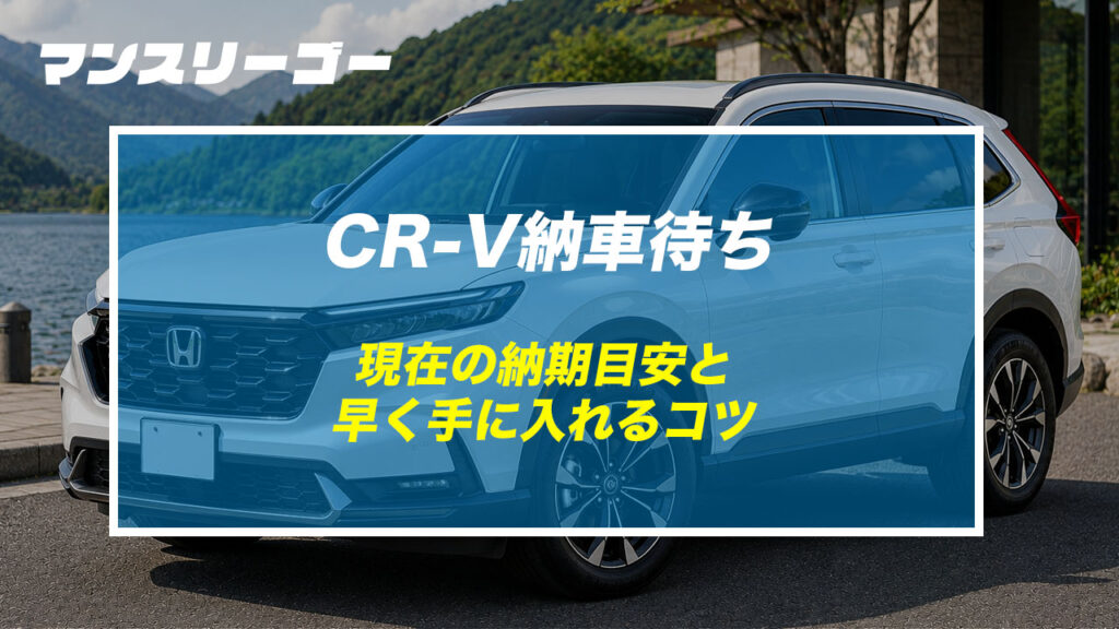 CR-V納車待ち 現在の納期目安と早く手に入れるコツ