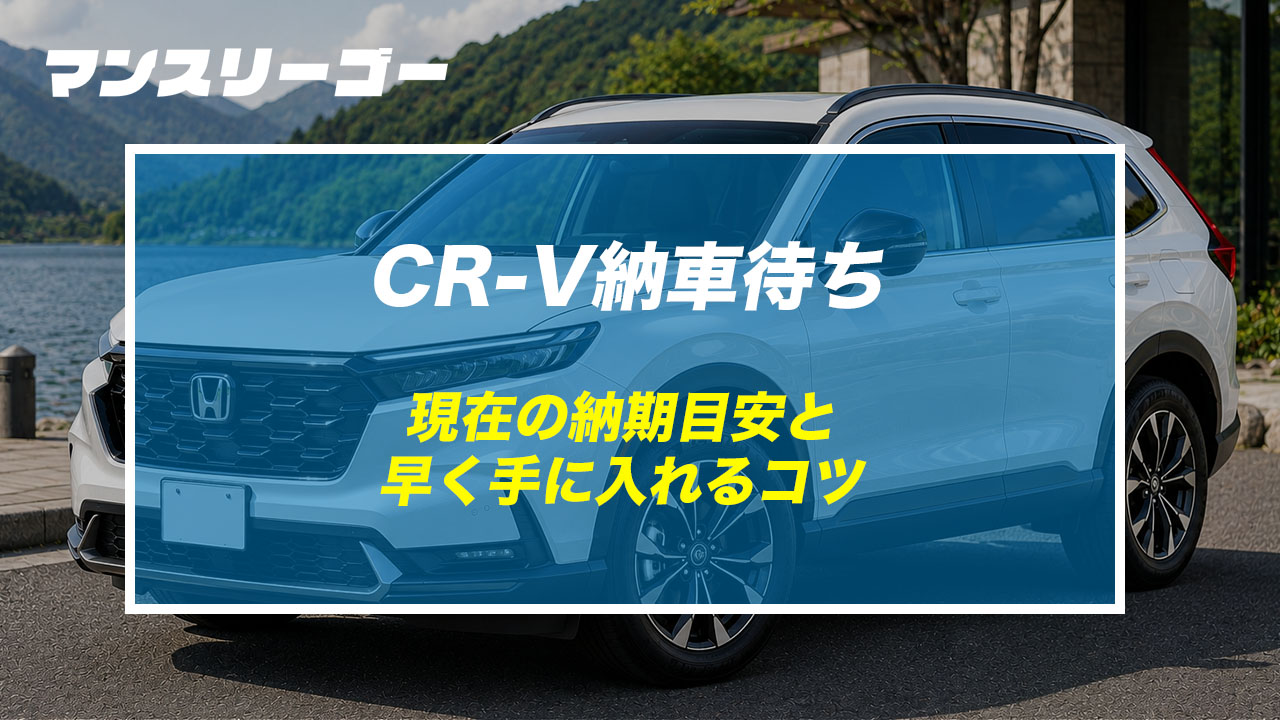 CR-V納車待ち 現在の納期目安と早く手に入れるコツ