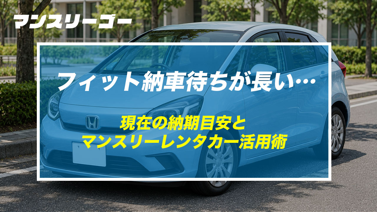 フィット納車待ちが長い 現在の納期目安とマンスリーレンタカー活用術