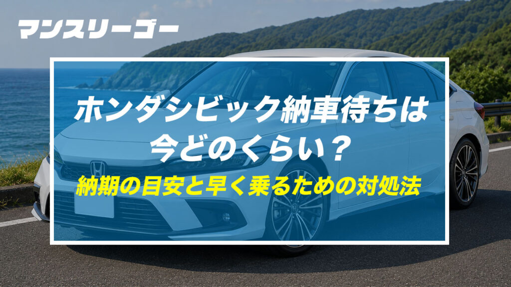 ホンダシビック納車待ちは今どのくらい？ 納期の目安と早く乗るための対処法
