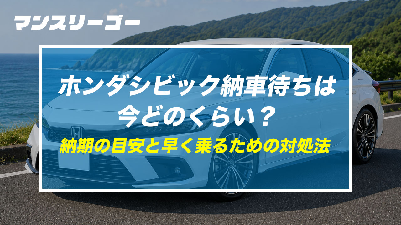 ホンダシビック納車待ちは今どのくらい？ 納期の目安と早く乗るための対処法