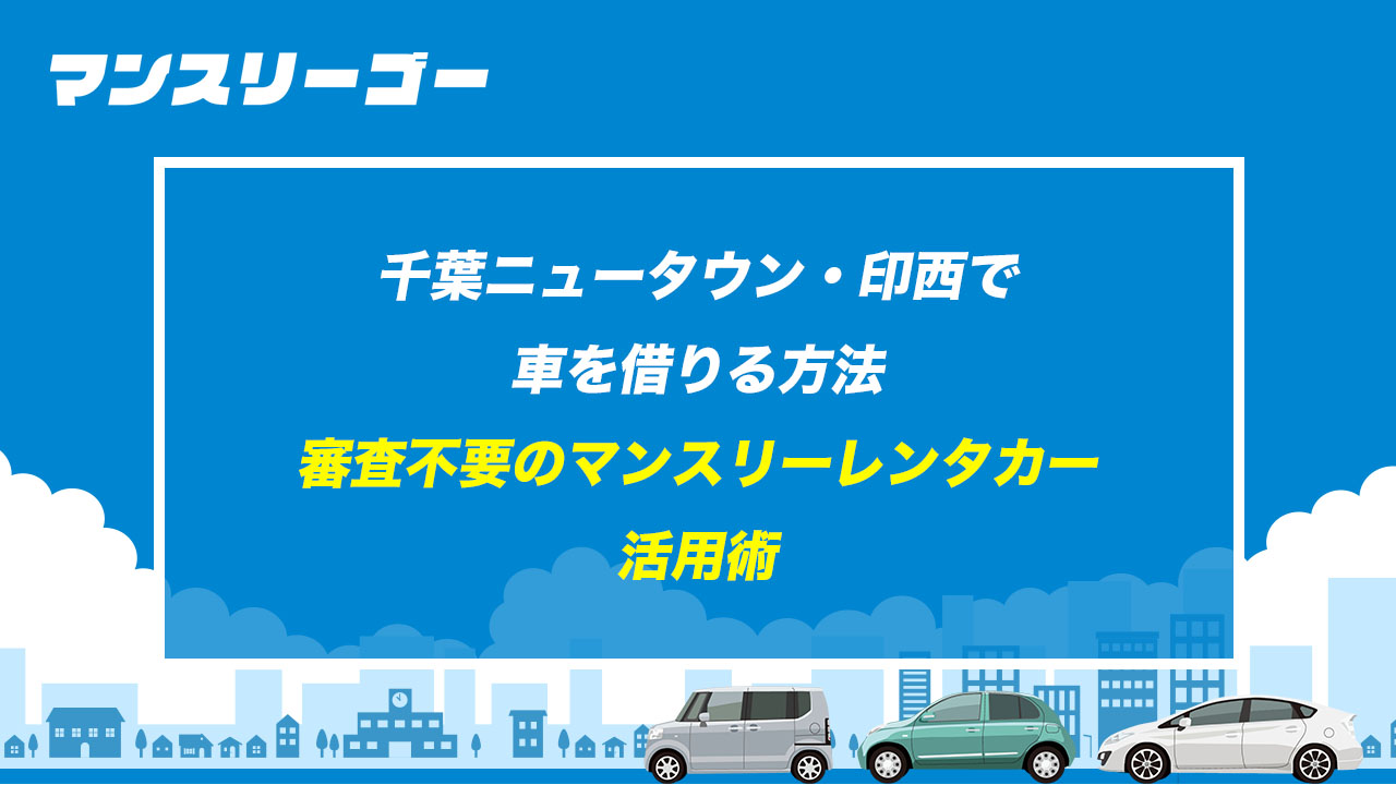 千葉ニュータウン・印西で車を借りる方法 審査不要のマンスリーレンタカー活用術