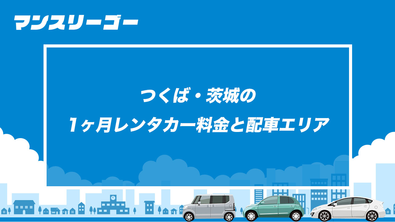 つくば・茨城の1ヶ月レンタカー料金と配車エリア