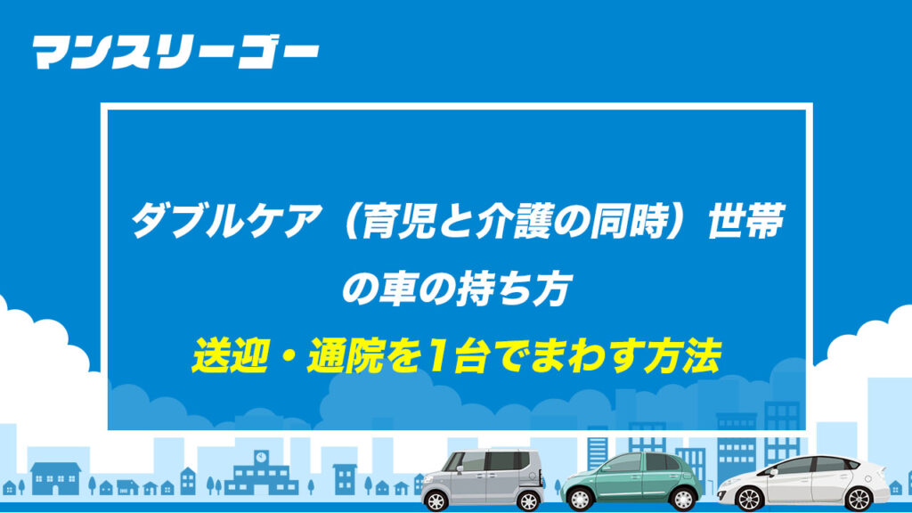ダブルケア（育児と介護の同時）世帯の車の持ち方 送迎・通院を1台でまわす方法