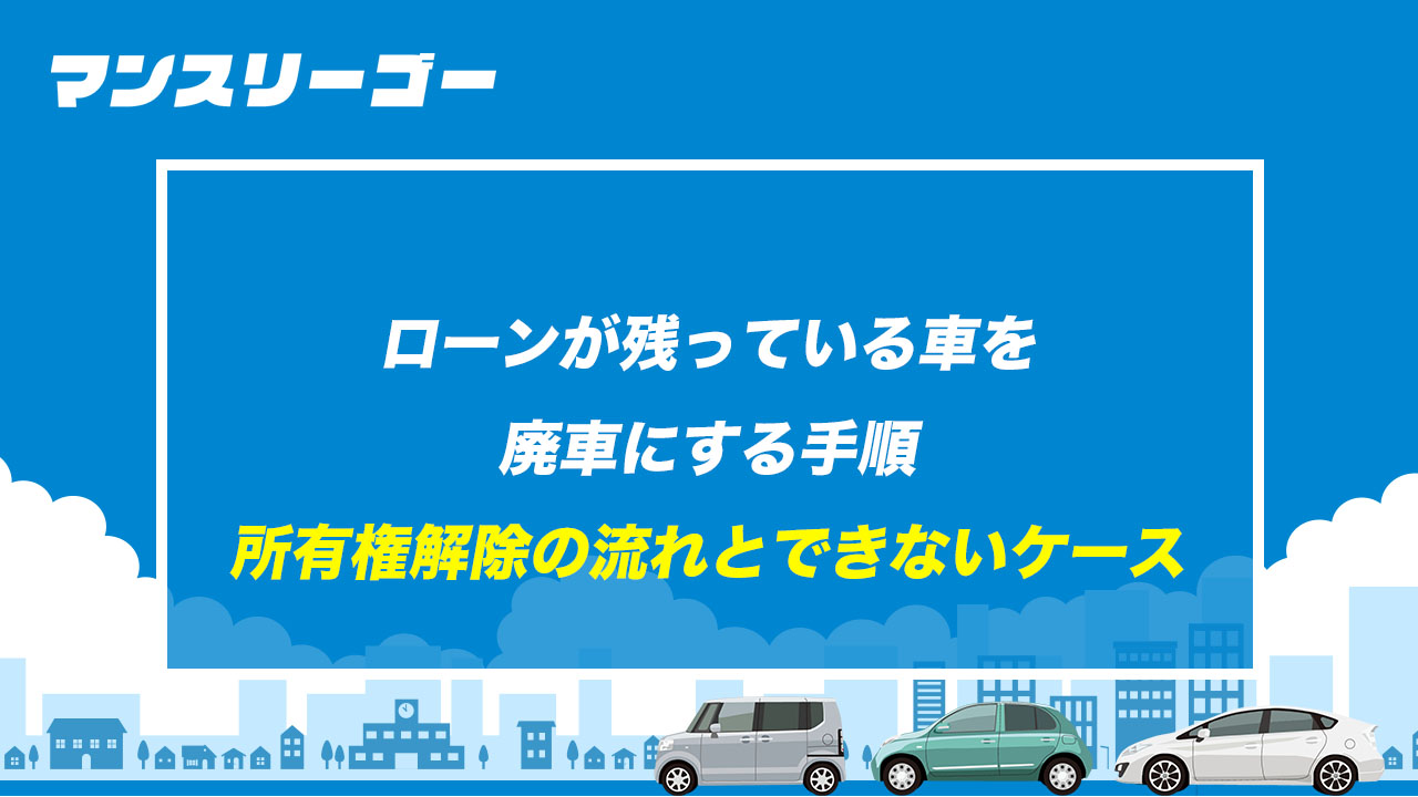 ローンが残っている車を廃車にする手順 所有権解除の流れとできないケース