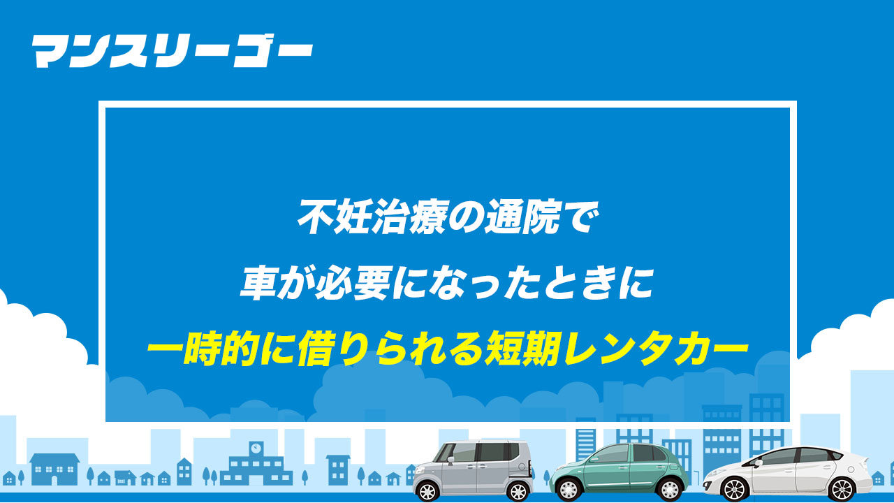 不妊治療の通院で車が必要になったときに 一時的に借りられる短期レンタカー