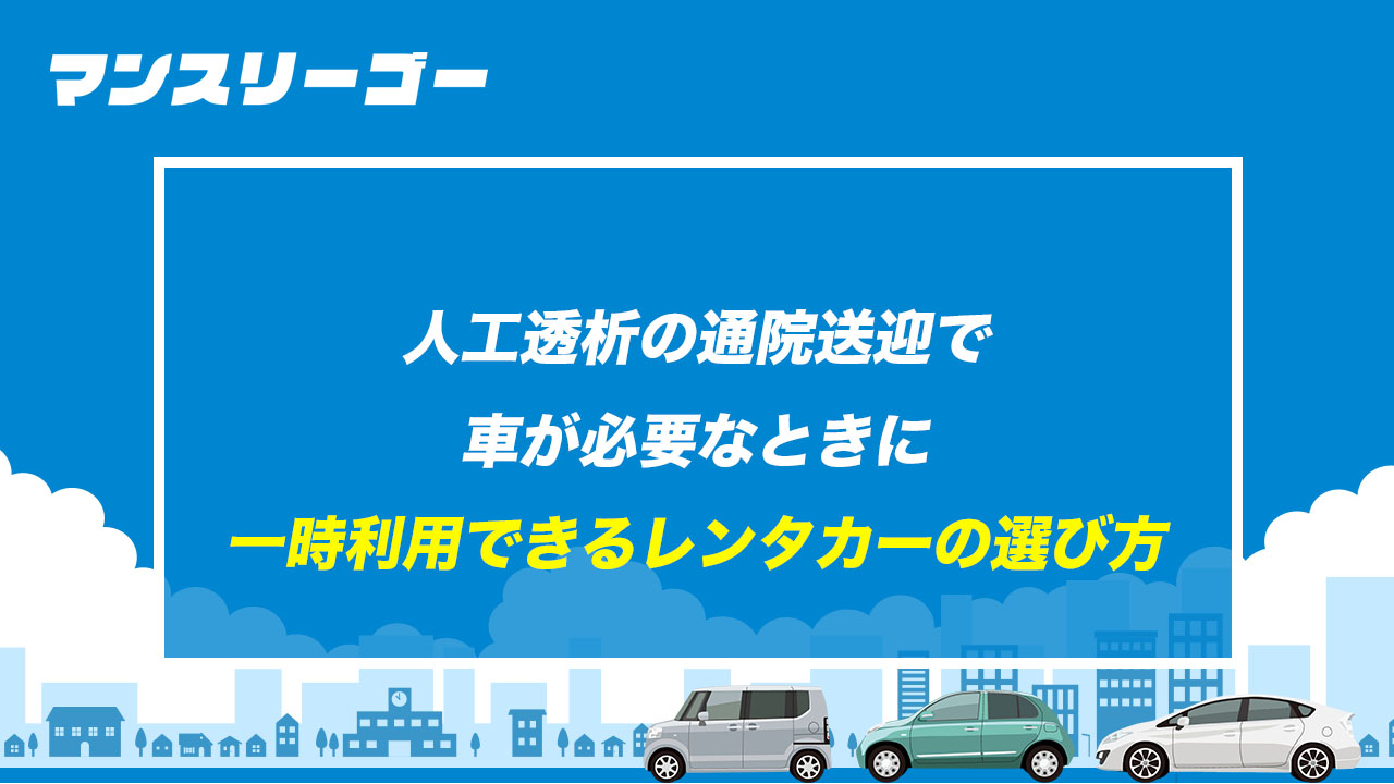 人工透析の通院送迎で車が必要なときに 一時利用できるレンタカーの選び方
