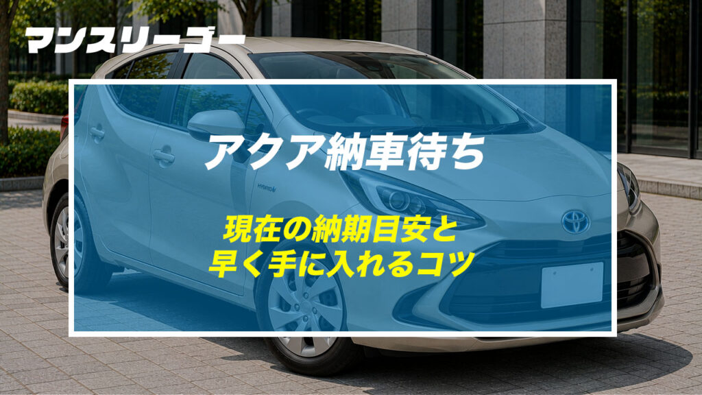 アクア納車待ち 現在の納期目安と早く手に入れるコツ