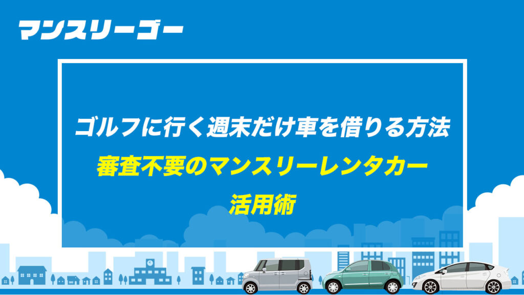ゴルフに行く週末だけ車を借りる方法 審査不要のマンスリーレンタカー活用術