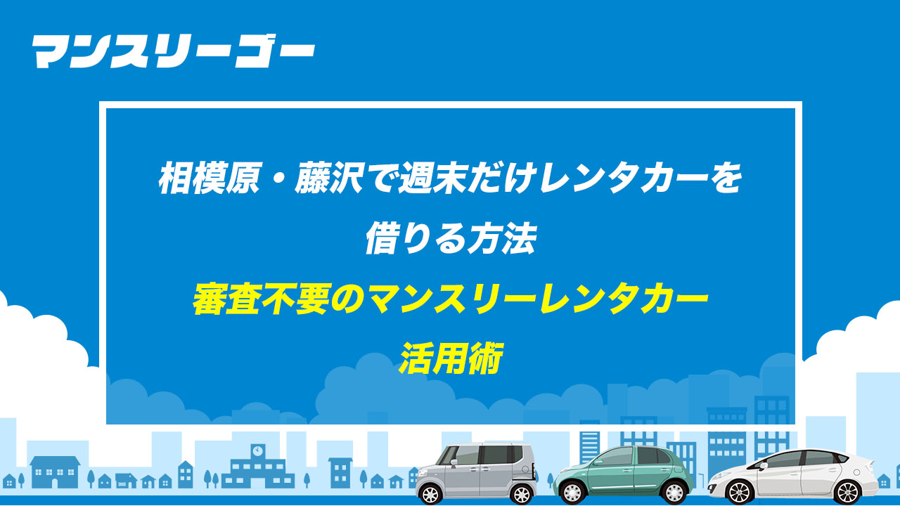 相模原・藤沢で週末だけレンタカーを借りる方法 審査不要のマンスリーレンタカー活用術