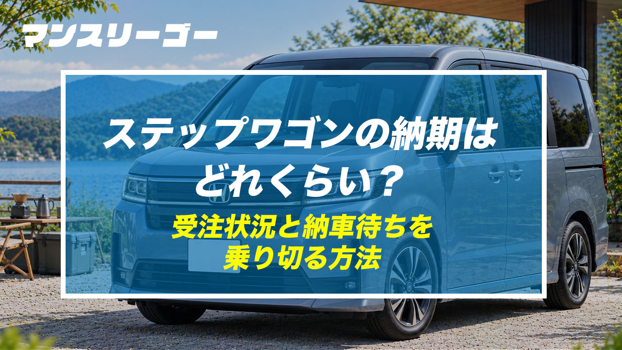 2026年9月最新】ステップワゴンの納期はどれくらい？受注状況と納車