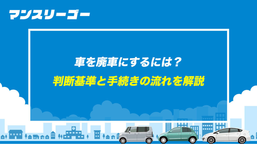 車を廃車にするには？ 判断基準と手続きの流れを解説