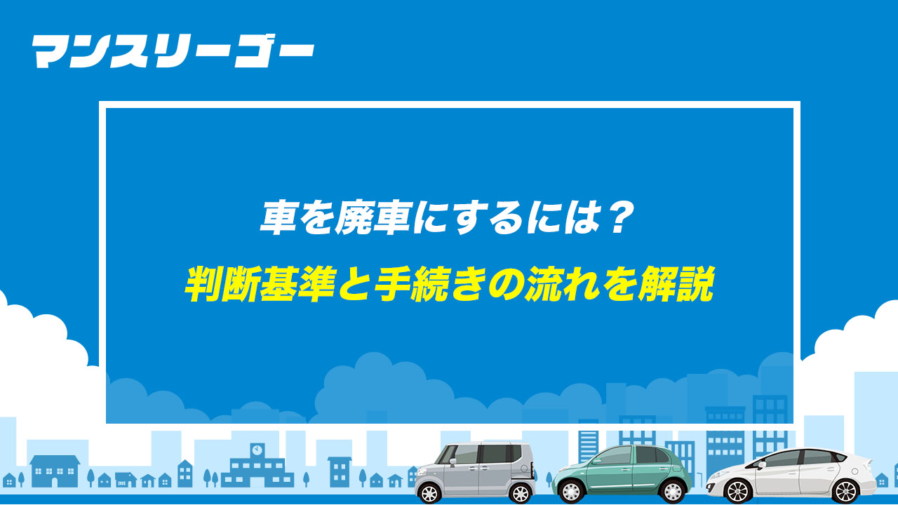 車を廃車にするには？ 判断基準と手続きの流れを解説