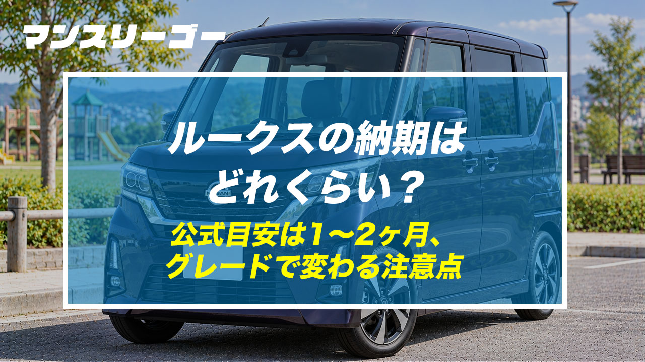 ルークスの納期はどれくらい？ 公式目安は1〜2ヶ月、グレードで変わる注意点