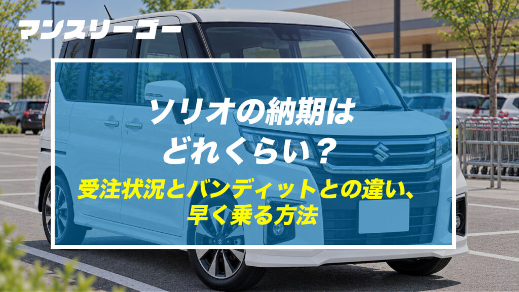 ソリオの納期はどれくらい？ 受注状況とバンディットとの違い、早く乗る方法