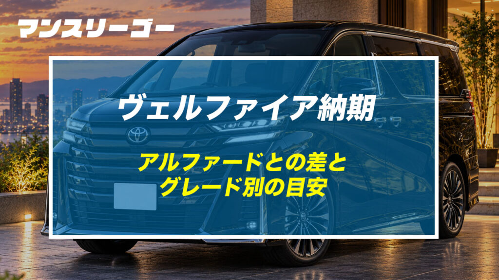 ヴェルファイア納期 アルファードとの差とグレード別の目安