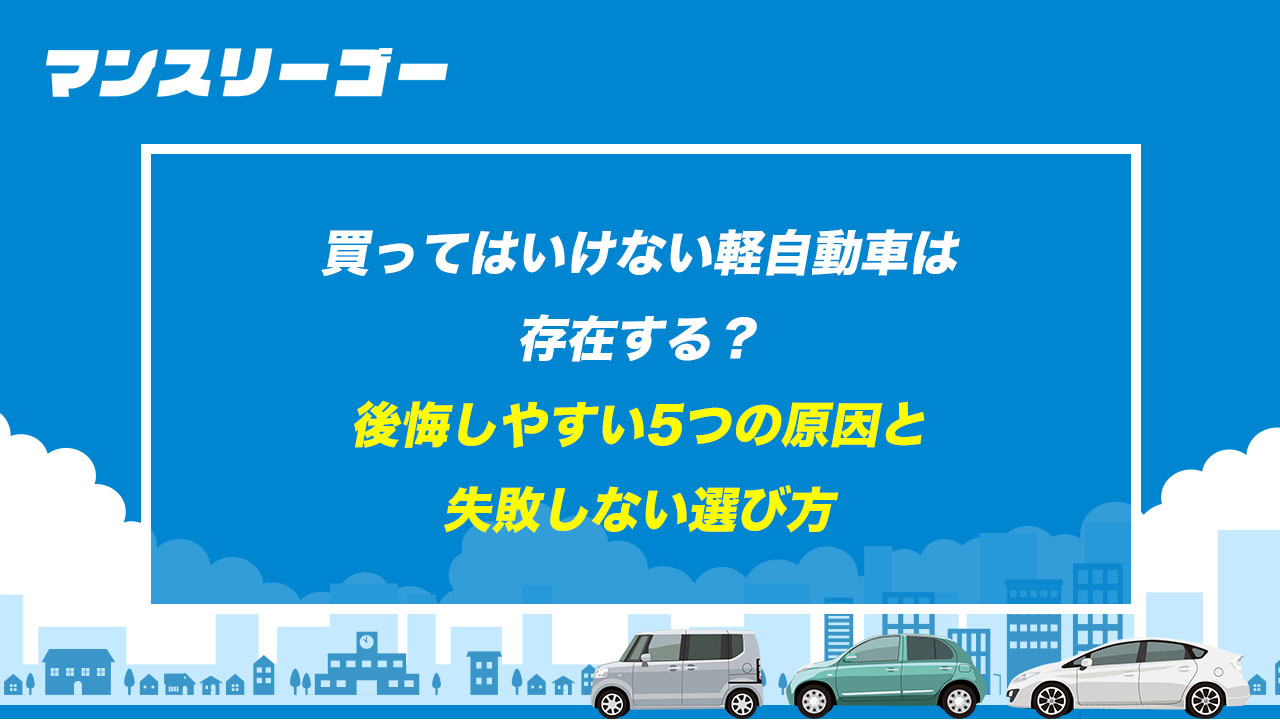 買ってはいけない軽自動車は存在する？ 後悔しやすい5つの原因と失敗しない選び方