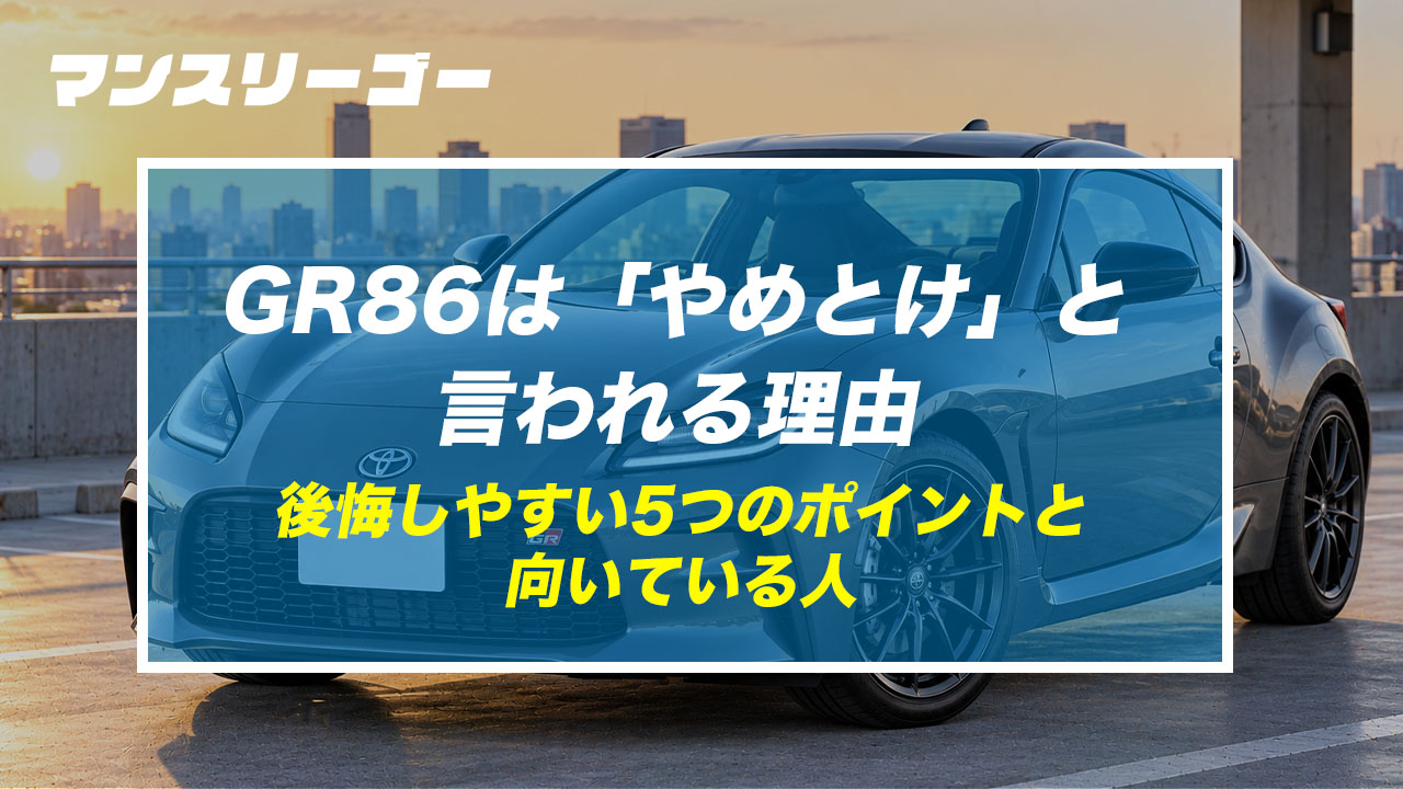 GR86は「やめとけ」と言われる理由 後悔しやすい5つのポイントと向いている人