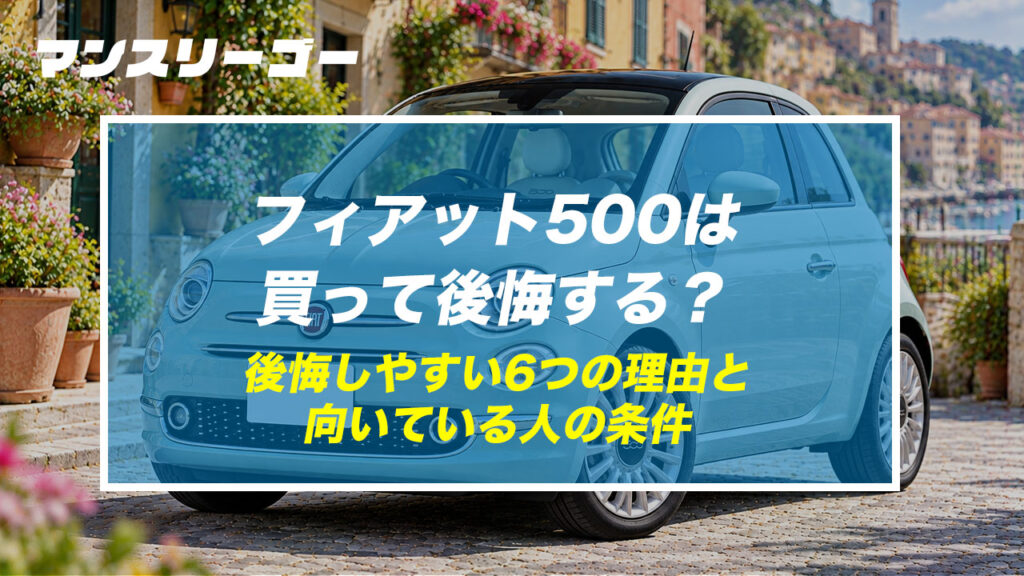 フィアット500は買って後悔する？ 後悔しやすい6つの理由と向いている人の条件